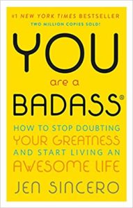 You Are a Badass: How to Stop Doubting Your Greatness and Start Living an Awesome Life By Jen Sincero 